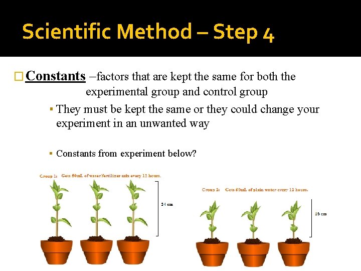 Scientific Method – Step 4 � Constants –factors that are kept the same for