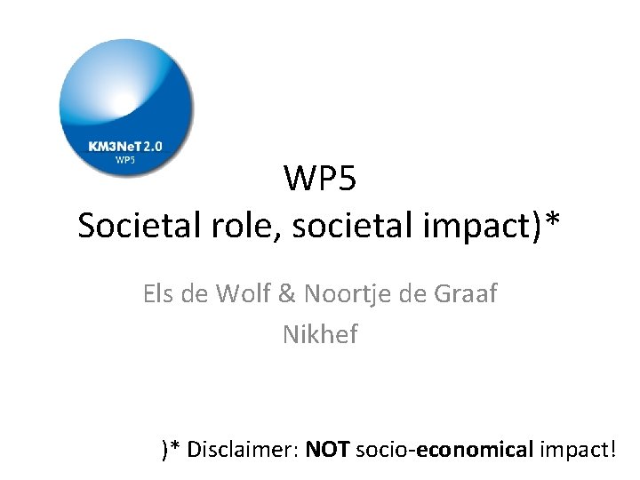 WP 5 Societal role, societal impact)* Els de Wolf & Noortje de Graaf Nikhef