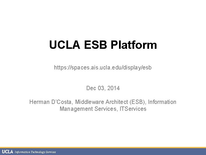 UCLA ESB Platform https: //spaces. ais. ucla. edu/display/esb Dec 03, 2014 Herman D’Costa, Middleware