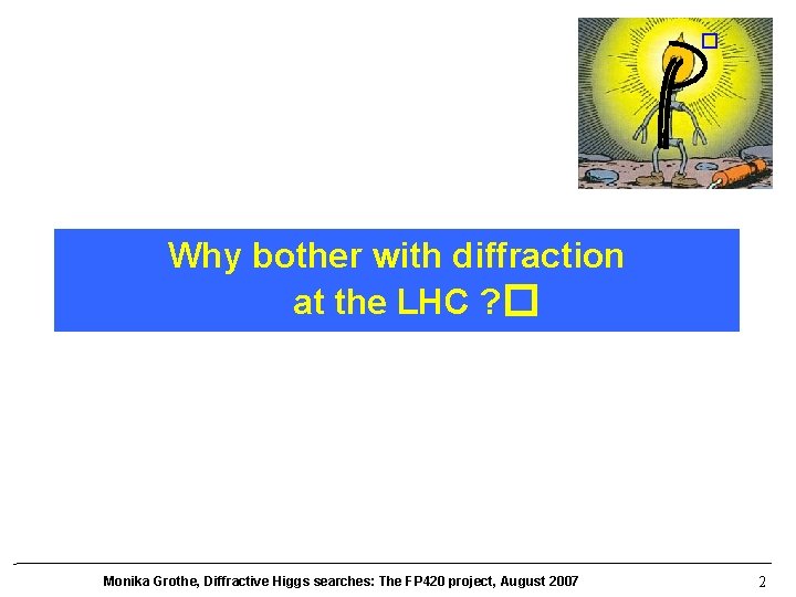 � Why bother with diffraction at the LHC ? � Monika Grothe, Diffractive Higgs