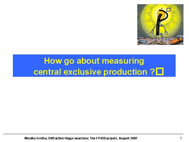 � How go about measuring central exclusive production ? � Monika Grothe, Diffractive Higgs