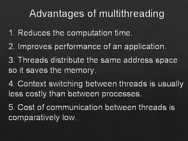 Advantages of multithreading 1. Reduces the computation time. 2. Improves performance of an application.