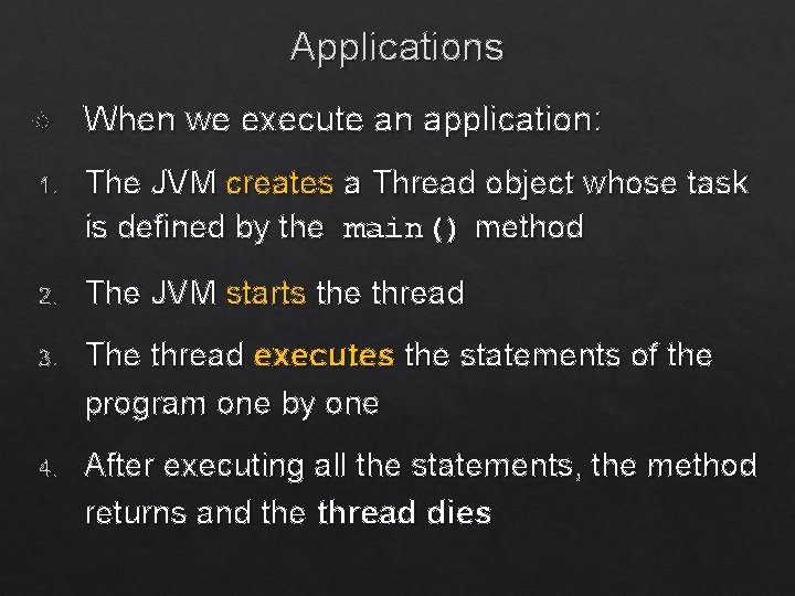 Applications When we execute an application: 1. The JVM creates a Thread object whose