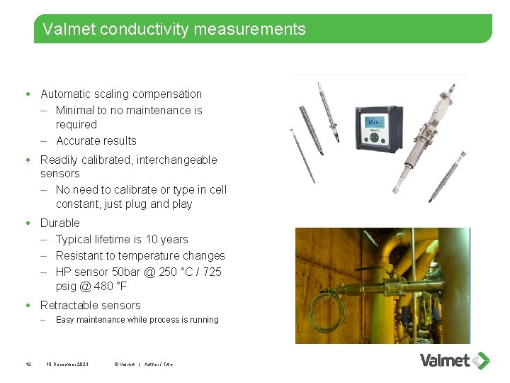 Valmet conductivity measurements Automatic scaling compensation – Minimal to no maintenance is required –