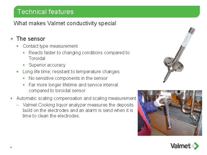 Technical features What makes Valmet conductivity special The sensor § Contact type measurement Reacts