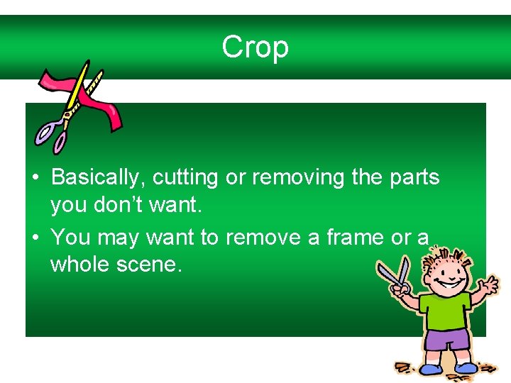 Crop • Basically, cutting or removing the parts you don’t want. • You may