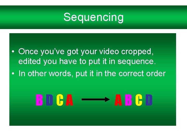 Sequencing • Once you’ve got your video cropped, edited you have to put it