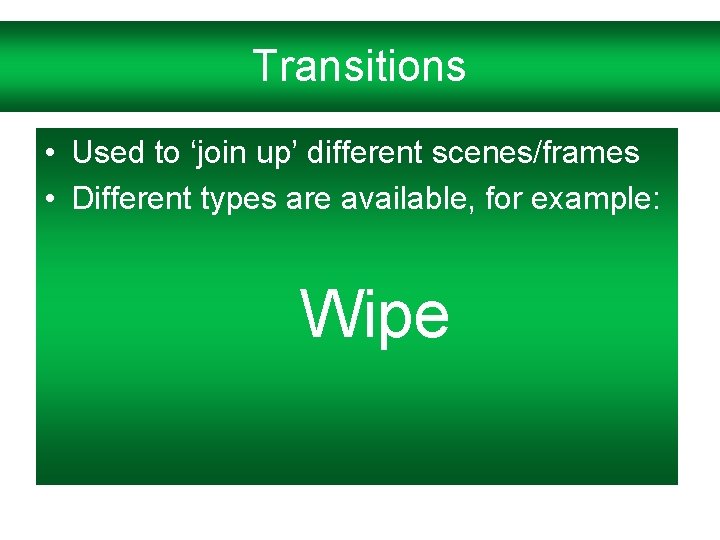 Transitions • Used to ‘join up’ different scenes/frames • Different types are available, for