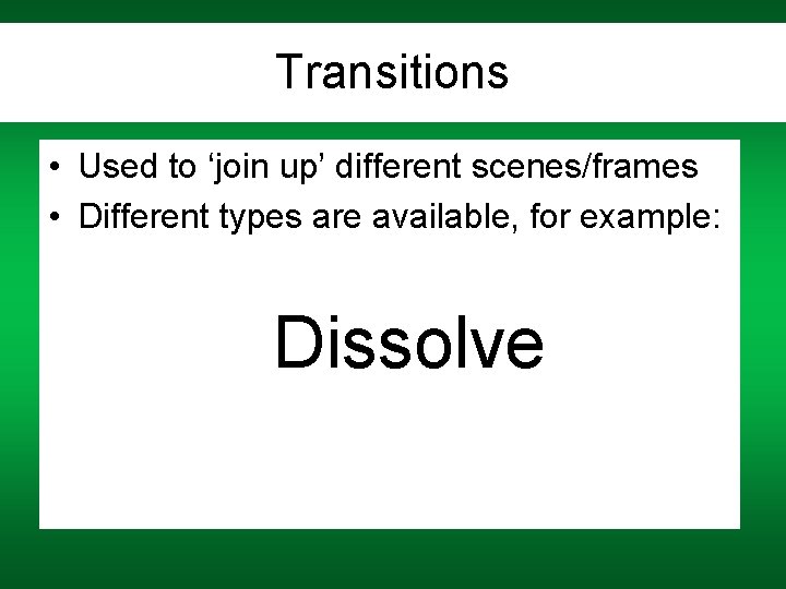 Transitions • Used to ‘join up’ different scenes/frames • Different types are available, for