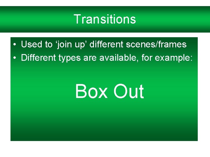 Transitions • Used to ‘join up’ different scenes/frames • Different types are available, for