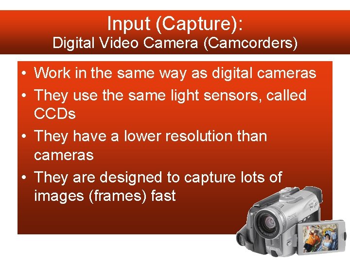 Input (Capture): Digital Video Camera (Camcorders) • Work in the same way as digital