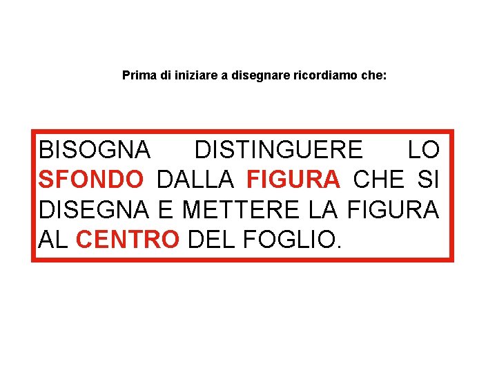 Prima di iniziare a disegnare ricordiamo che: BISOGNA DISTINGUERE LO SFONDO DALLA FIGURA CHE