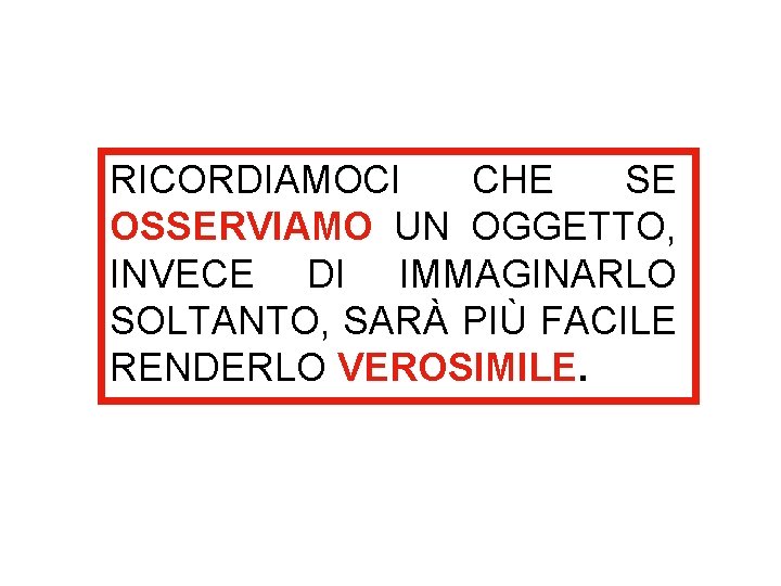 RICORDIAMOCI CHE SE OSSERVIAMO UN OGGETTO, INVECE DI IMMAGINARLO SOLTANTO, SARÀ PIÙ FACILE RENDERLO