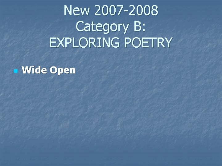 New 2007 -2008 Category B: EXPLORING POETRY n Wide Open 