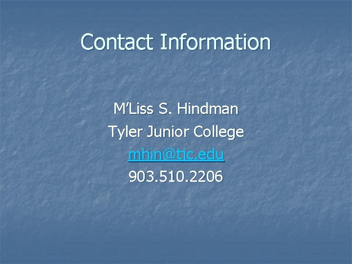 Contact Information M’Liss S. Hindman Tyler Junior College mhin@tjc. edu 903. 510. 2206 