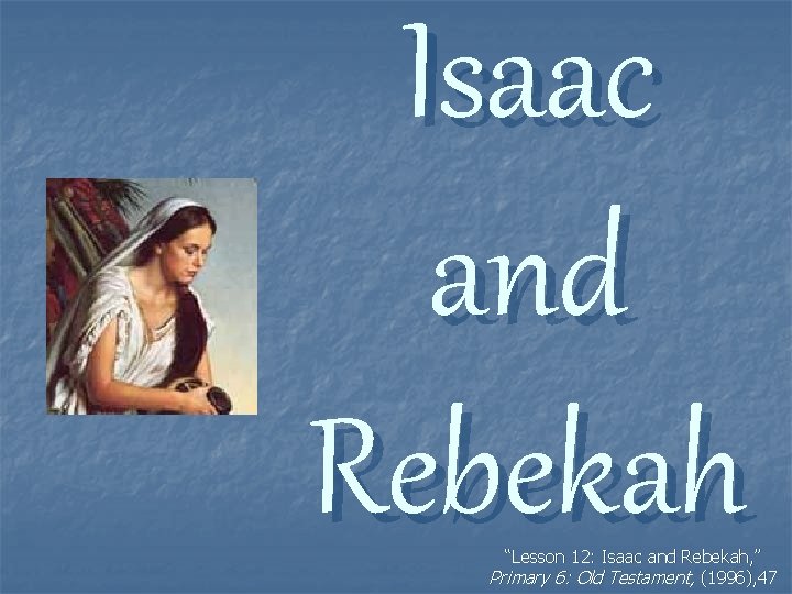 Isaac and Rebekah “Lesson 12: Isaac and Rebekah, ” Primary 6: Old Testament, (1996),