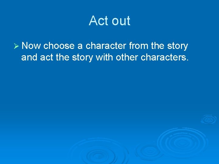 Act out Ø Now choose a character from the story and act the story