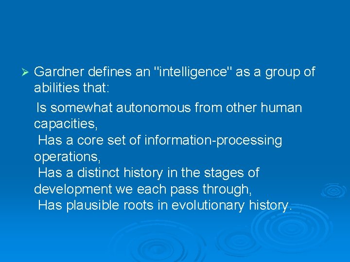 Ø Gardner defines an "intelligence" as a group of abilities that: Is somewhat autonomous