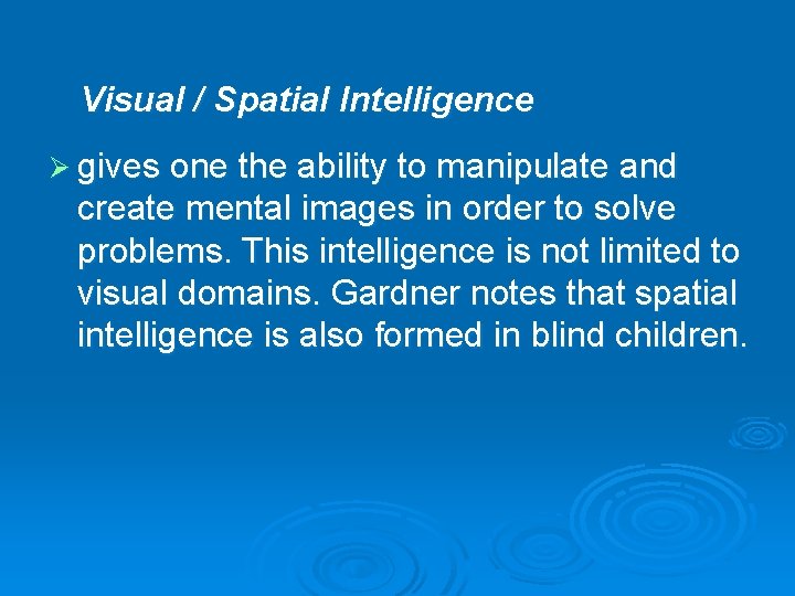 Visual / Spatial Intelligence Ø gives one the ability to manipulate and create mental