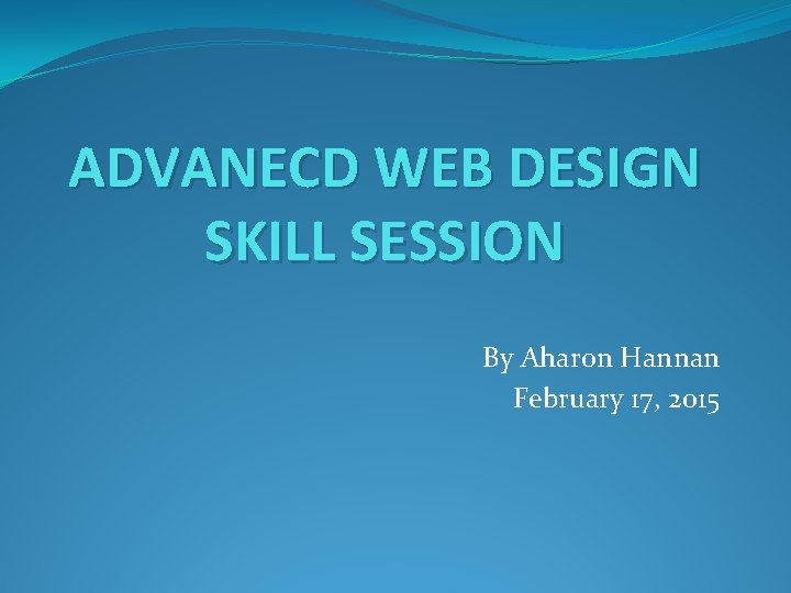 ADVANECD WEB DESIGN SKILL SESSION By Aharon Hannan February 17, 2015 
