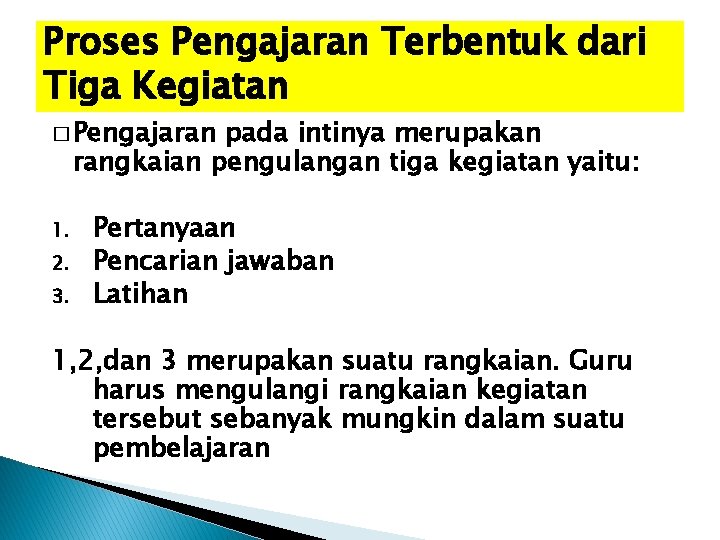 Proses Pengajaran Terbentuk dari Tiga Kegiatan � Pengajaran pada intinya merupakan rangkaian pengulangan tiga