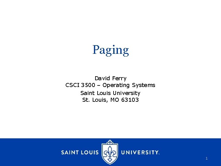 Paging David Ferry CSCI 3500 – Operating Systems Saint Louis University St. Louis, MO
