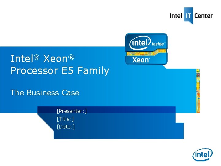 Intel® Xeon® Processor E 5 Family The Business Case [Presenter: ] [Title: ] [Date: