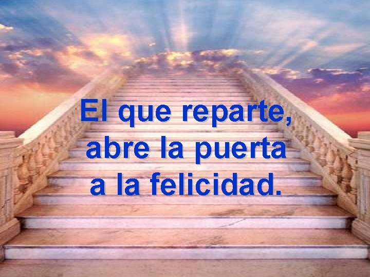 El que reparte, abre la puerta a la felicidad. 