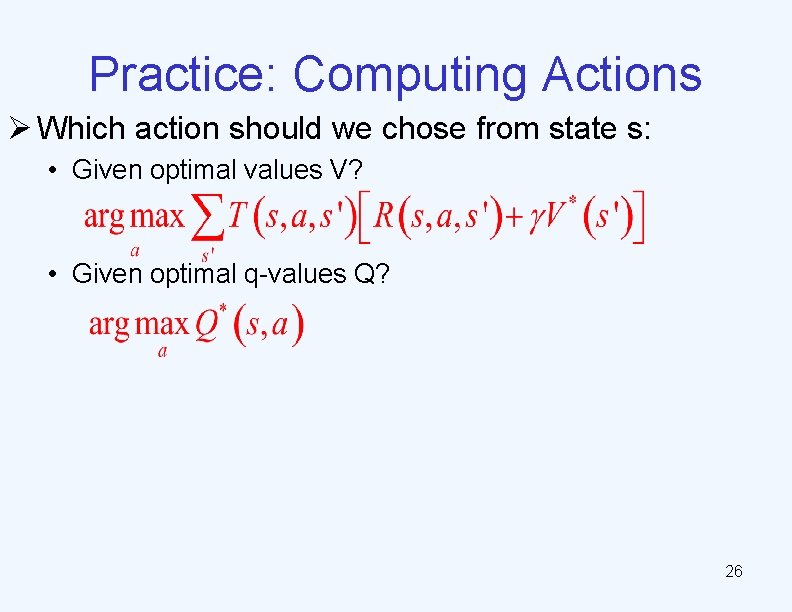 Practice: Computing Actions Ø Which action should we chose from state s: • Given