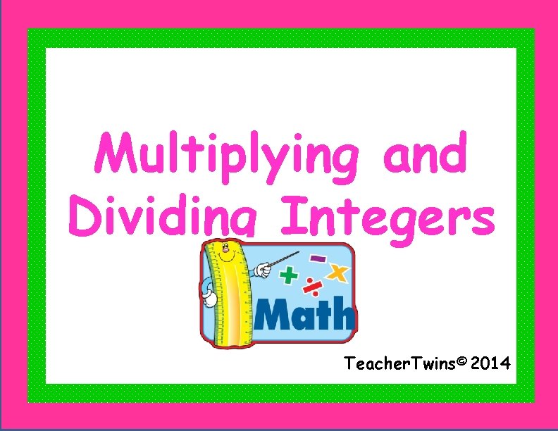 Multiplying and Dividing Integers Teacher. Twins© 2014 