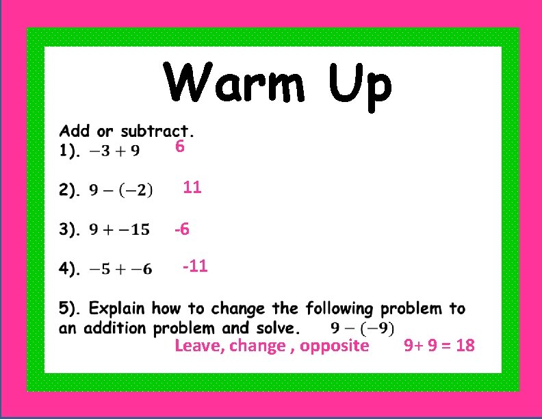 Warm Up 6 11 -6 -11 Leave, change , opposite 9+ 9 = 18