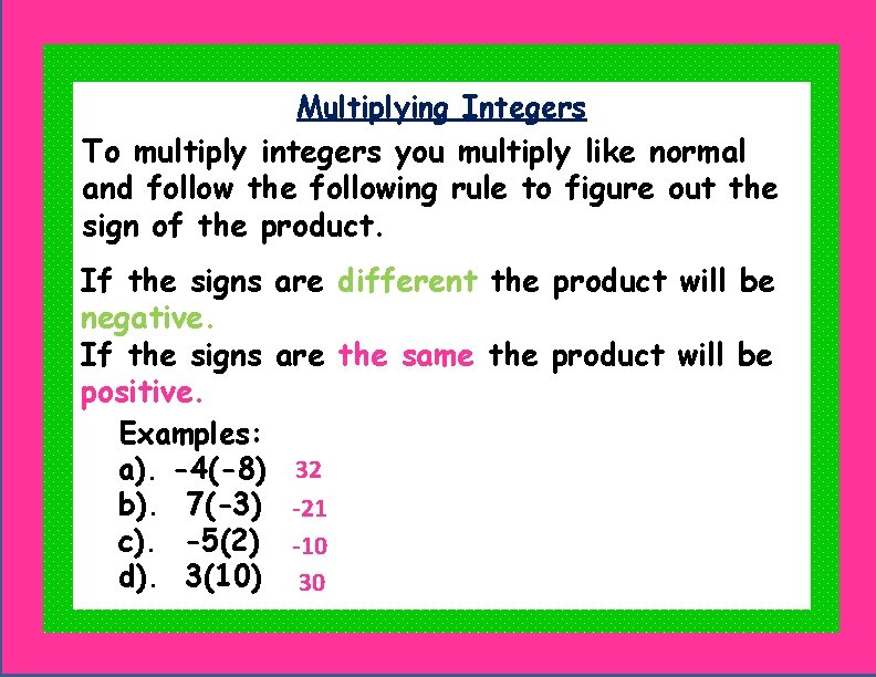 Multiplying Integers To multiply integers you multiply like normal and follow the following rule