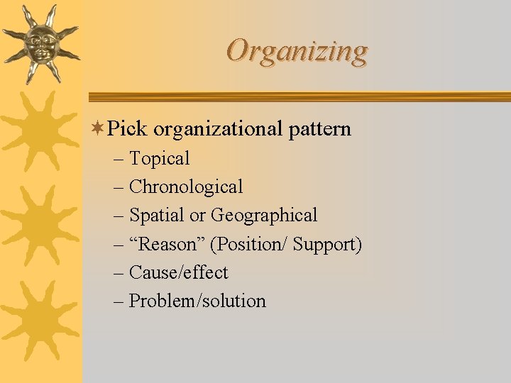 Organizing ¬Pick organizational pattern – Topical – Chronological – Spatial or Geographical – “Reason”