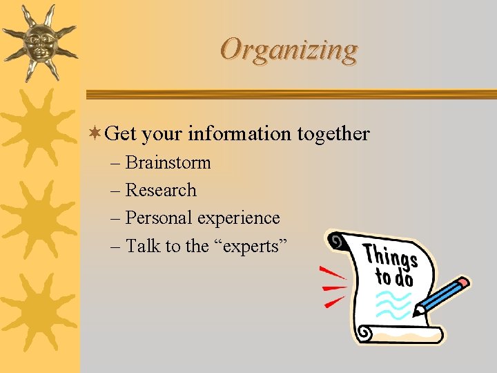 Organizing ¬Get your information together – Brainstorm – Research – Personal experience – Talk