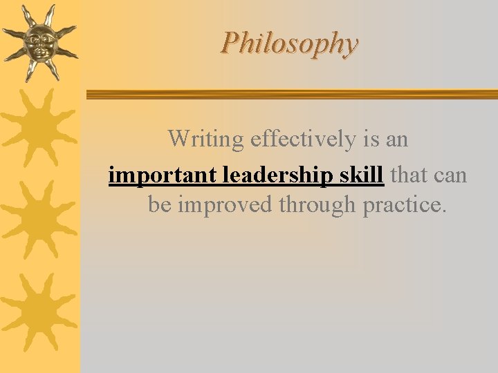 Philosophy Writing effectively is an important leadership skill that can be improved through practice.