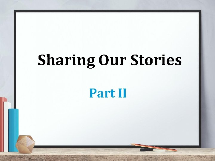 Sharing Our Stories Part II 