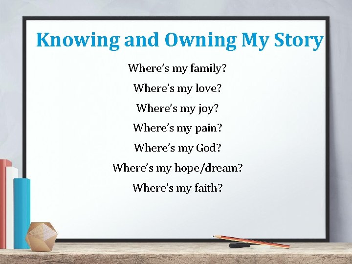 Knowing and Owning My Story Where’s my family? Where’s my love? Where’s my joy?