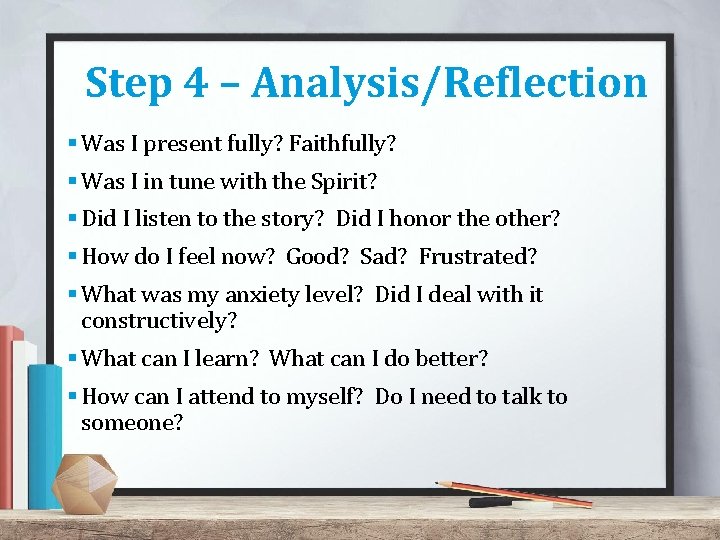 Step 4 – Analysis/Reflection § Was I present fully? Faithfully? § Was I in