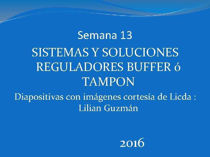 Semana 13 SISTEMAS Y SOLUCIONES REGULADORES BUFFER ó TAMPON Diapositivas con imágenes cortesía de
