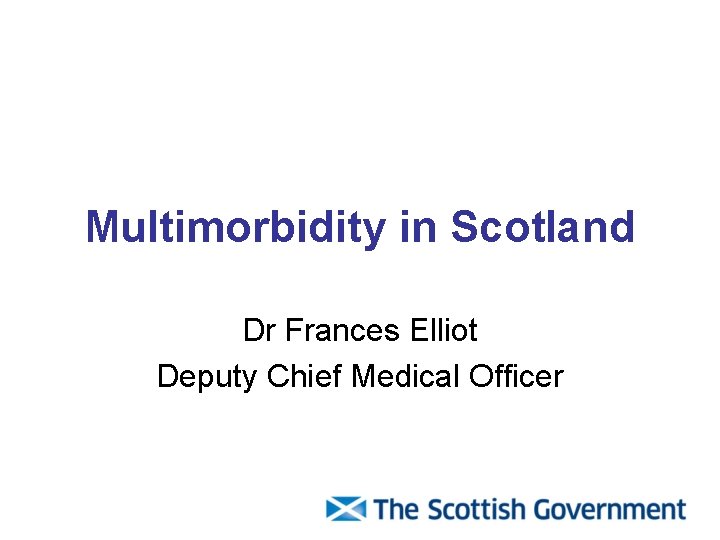 Multimorbidity in Scotland Dr Frances Elliot Deputy Chief Medical Officer 