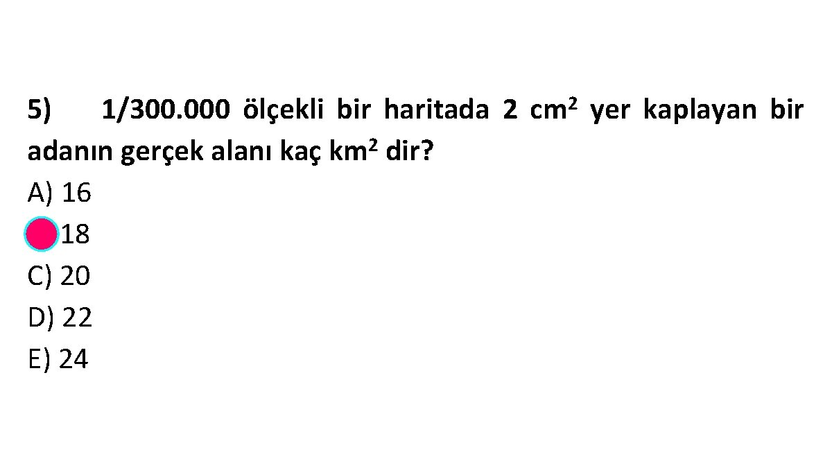 5) 1/300. 000 ölçekli bir haritada 2 cm 2 yer kaplayan bir adanın gerçek