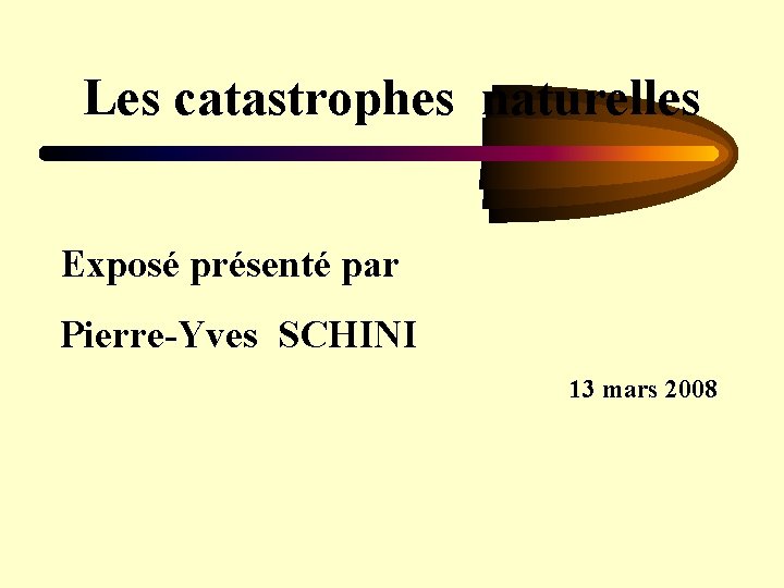 Les catastrophes naturelles Exposé présenté par Pierre-Yves SCHINI 13 mars 2008 