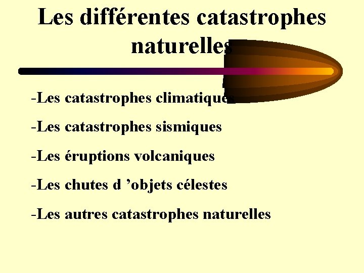 Les différentes catastrophes naturelles -Les catastrophes climatiques -Les catastrophes sismiques -Les éruptions volcaniques -Les