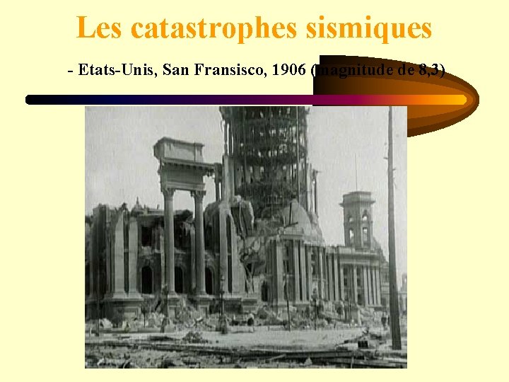 Les catastrophes sismiques - Etats-Unis, San Fransisco, 1906 (magnitude de 8, 3) 