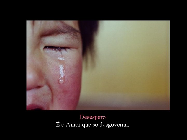Desespero É o Amor que se desgoverna. 