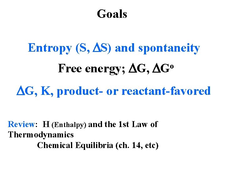 Goals Entropy (S, S) and spontaneity Free energy; G, Go G, K, product- or