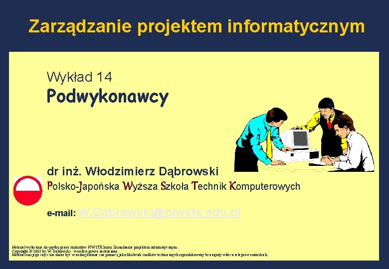 Zarządzanie projektem informatycznym Wykład 14 Podwykonawcy dr inż. Włodzimierz Dąbrowski Polsko-Japońska Wyższa Szkoła Technik