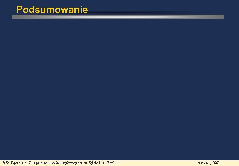 Podsumowanie © W. Dąbrowski, Zarządzanie projektem informatycznym, Wykład 14, Slajd 18 czerwiec, 2002 