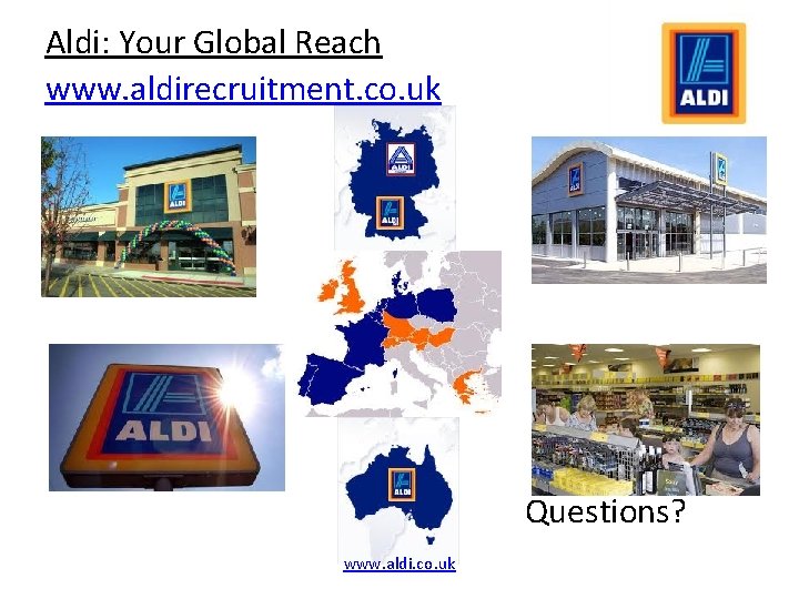 Aldi: Your Global Reach www. aldirecruitment. co. uk Questions? www. aldi. co. uk 