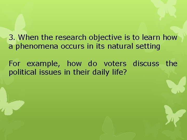 3. When the research objective is to learn how a phenomena occurs in its 3. When the research objective is to learn how a phenomena occurs in its